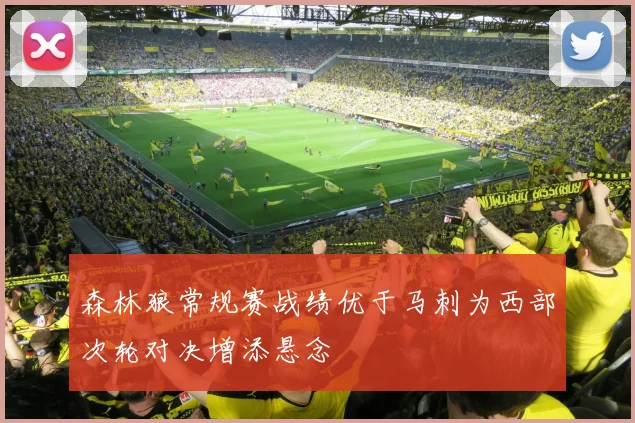 森林狼常规赛战绩优于马刺为西部次轮对决增添悬念