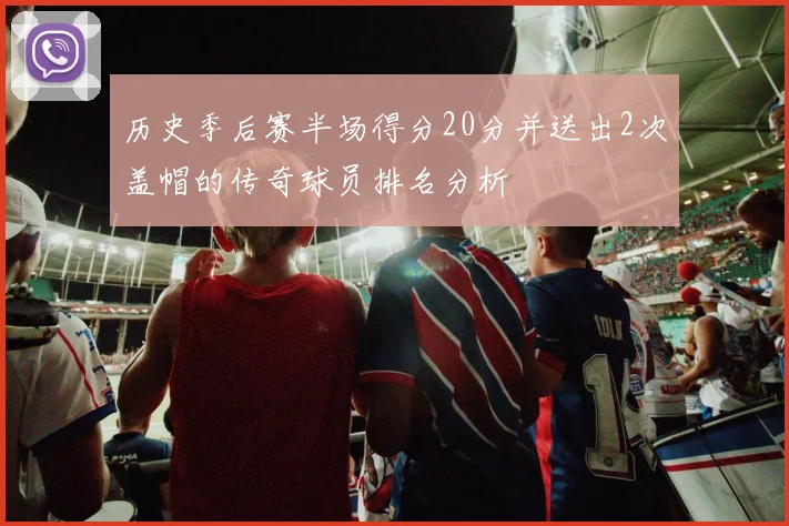 历史季后赛半场得分20分并送出2次盖帽的传奇球员排名分析