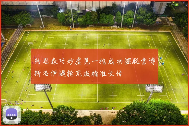 约恩森巧妙虚晃一枪成功摆脱索博斯洛伊逼抢完成精准长传
