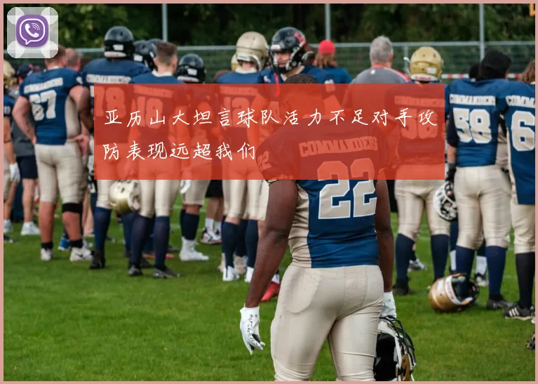 亚历山大坦言球队活力不足对手攻防表现远超我们