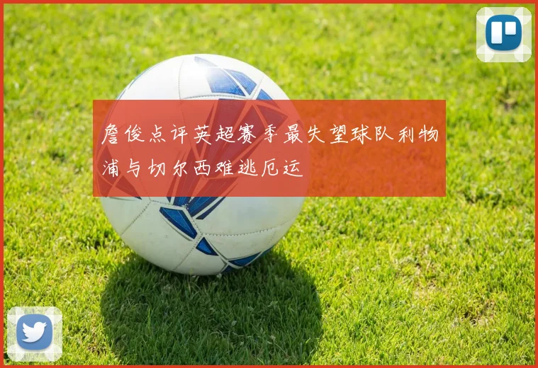 詹俊点评英超赛季最失望球队利物浦与切尔西难逃厄运