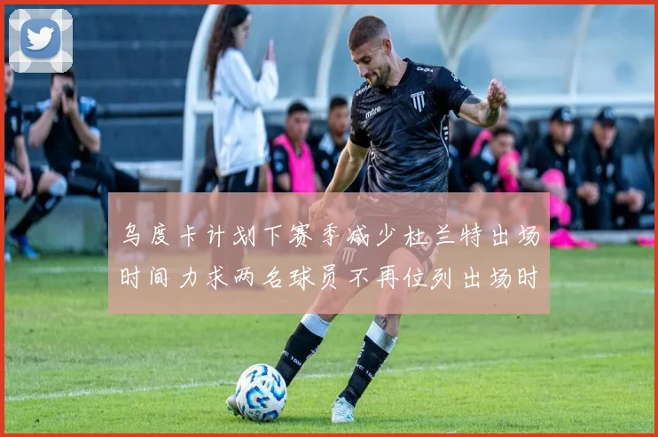 乌度卡计划下赛季减少杜兰特出场时间力求两名球员不再位列出场时间前五