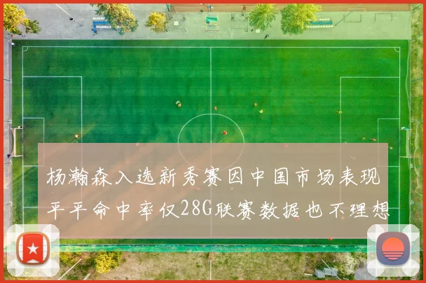 杨瀚森入选新秀赛因中国市场表现平平命中率仅28G联赛数据也不理想