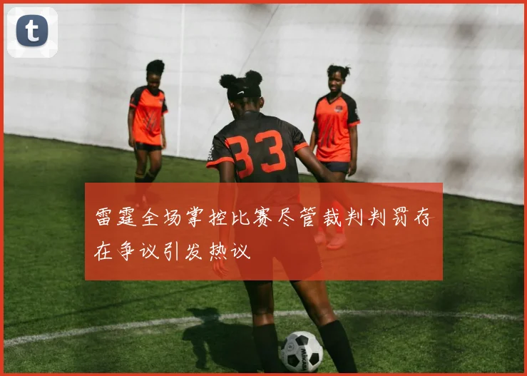 雷霆全场掌控比赛尽管裁判判罚存在争议引发热议